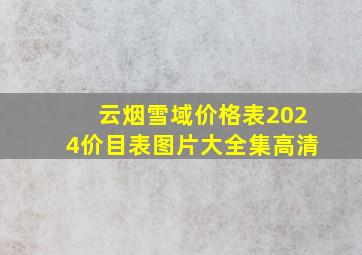 云烟雪域价格表2024价目表图片大全集高清