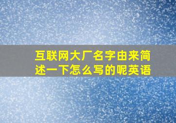 互联网大厂名字由来简述一下怎么写的呢英语