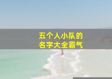 五个人小队的名字大全霸气