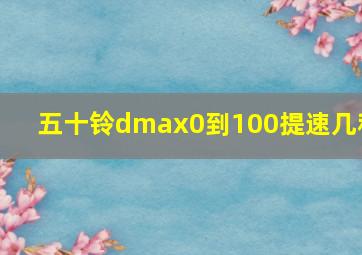 五十铃dmax0到100提速几秒