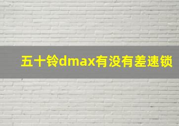 五十铃dmax有没有差速锁