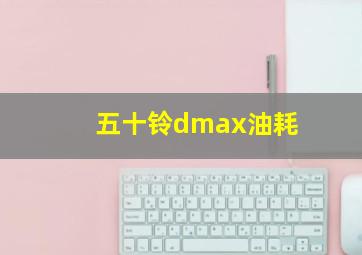 五十铃dmax油耗