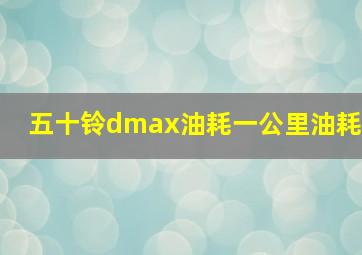 五十铃dmax油耗一公里油耗