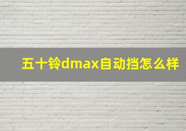 五十铃dmax自动挡怎么样