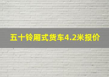 五十铃厢式货车4.2米报价