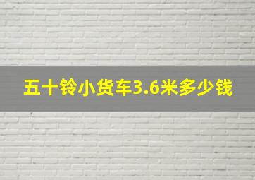 五十铃小货车3.6米多少钱