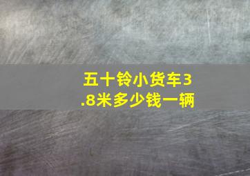 五十铃小货车3.8米多少钱一辆