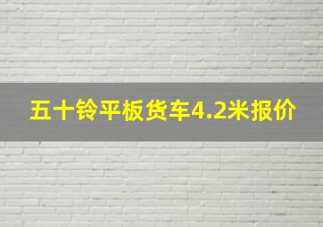 五十铃平板货车4.2米报价