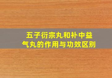 五子衍宗丸和补中益气丸的作用与功效区别