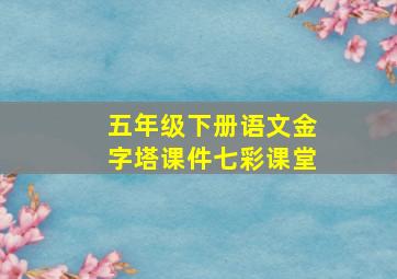 五年级下册语文金字塔课件七彩课堂