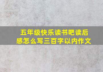 五年级快乐读书吧读后感怎么写三百字以内作文