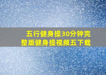 五行健身操30分钟完整版健身操视频五下载