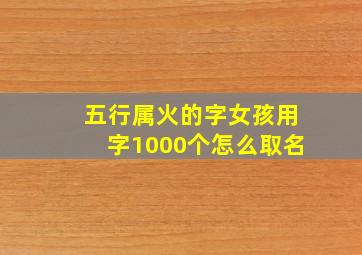 五行属火的字女孩用字1000个怎么取名