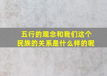 五行的观念和我们这个民族的关系是什么样的呢