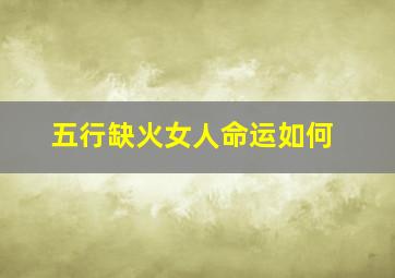 五行缺火女人命运如何