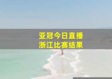 亚冠今日直播浙江比赛结果