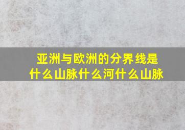 亚洲与欧洲的分界线是什么山脉什么河什么山脉