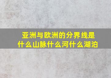 亚洲与欧洲的分界线是什么山脉什么河什么湖泊