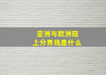 亚洲与欧洲陆上分界线是什么