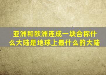 亚洲和欧洲连成一块合称什么大陆是地球上最什么的大陆