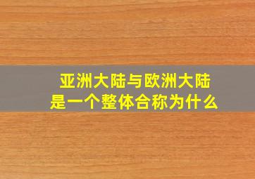 亚洲大陆与欧洲大陆是一个整体合称为什么