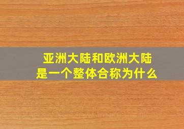 亚洲大陆和欧洲大陆是一个整体合称为什么