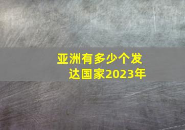 亚洲有多少个发达国家2023年