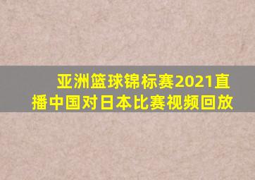 亚洲篮球锦标赛2021直播中国对日本比赛视频回放