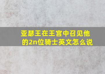 亚瑟王在王宫中召见他的2n位骑士英文怎么说