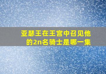 亚瑟王在王宫中召见他的2n名骑士是哪一集