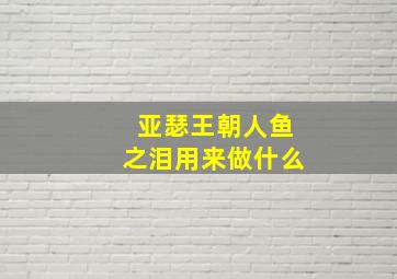 亚瑟王朝人鱼之泪用来做什么