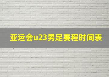 亚运会u23男足赛程时间表