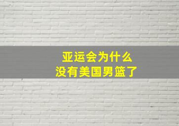 亚运会为什么没有美国男篮了