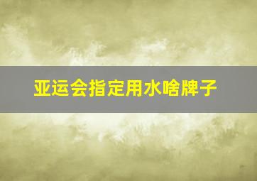 亚运会指定用水啥牌子