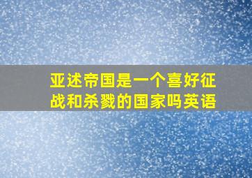 亚述帝国是一个喜好征战和杀戮的国家吗英语