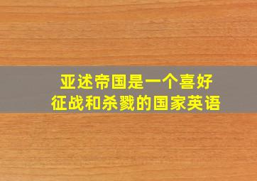 亚述帝国是一个喜好征战和杀戮的国家英语