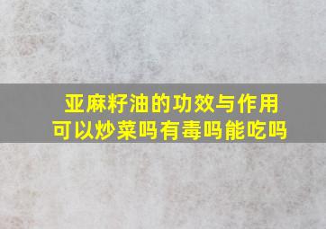 亚麻籽油的功效与作用可以炒菜吗有毒吗能吃吗