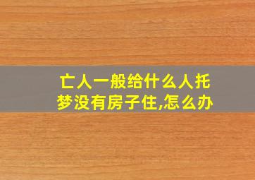 亡人一般给什么人托梦没有房子住,怎么办