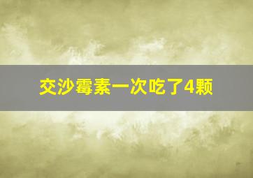 交沙霉素一次吃了4颗