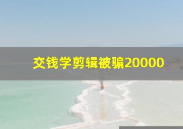 交钱学剪辑被骗20000