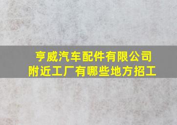 亨威汽车配件有限公司附近工厂有哪些地方招工