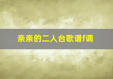 亲亲的二人台歌谱f调