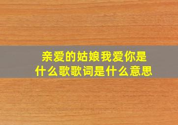 亲爱的姑娘我爱你是什么歌歌词是什么意思