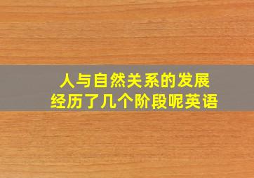 人与自然关系的发展经历了几个阶段呢英语