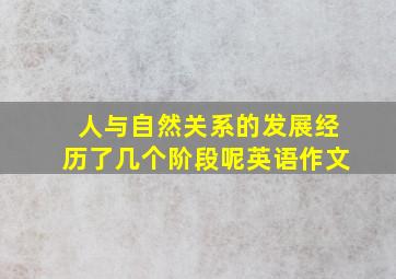 人与自然关系的发展经历了几个阶段呢英语作文