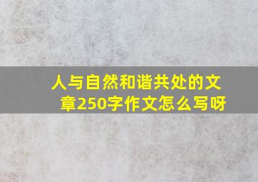 人与自然和谐共处的文章250字作文怎么写呀