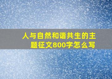 人与自然和谐共生的主题征文800字怎么写