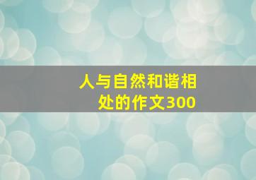 人与自然和谐相处的作文300