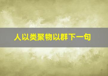 人以类聚物以群下一句