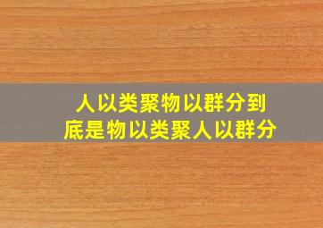 人以类聚物以群分到底是物以类聚人以群分